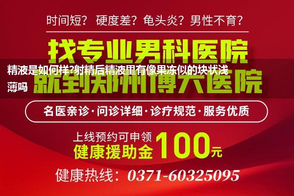 精液是如何样?射精后精液里有像果冻似的块状浅薄吗