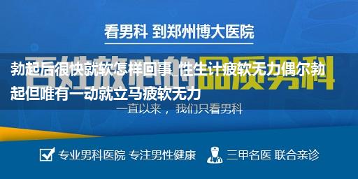 勃起后很快就软怎样回事_性生计疲软无力偶尔勃起但唯有一动就立马疲软无力