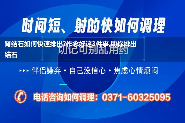 肾结石如何快速排出?作念好这3件事,助你排出结石