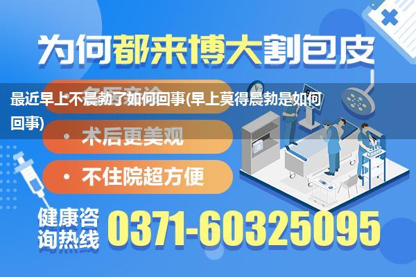 最近早上不晨勃了如何回事(早上莫得晨勃是如何回事)