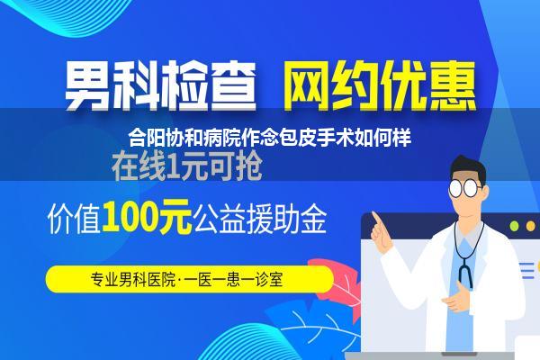 合阳协和病院作念包皮手术如何样