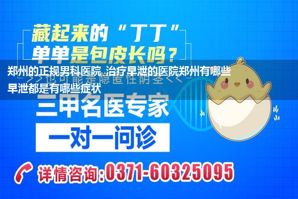 郑州的正规男科医院_治疗早泄的医院郑州有哪些早泄都是有哪些症状