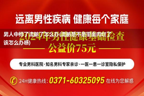 男人中标了流脓了怎么办(流脓是不是里面肉烂了该怎么办感)