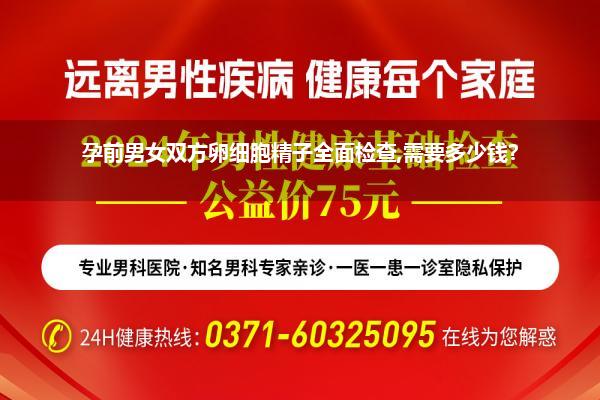 孕前男女双方卵细胞精子全面检查,需要多少钱?