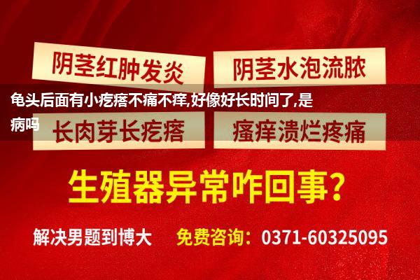 龟头后面有小疙瘩不痛不痒,好像好长时间了,是病吗