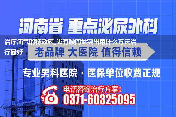 治疗疝气的特效药_患有腰间盘突出用什么方法治疗最好